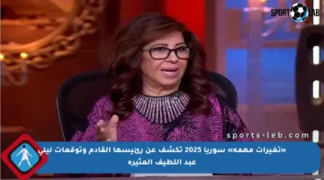 «تغيرات مهمة» سوريا 2025 تكشف عن رئيسها القادم وتوقعات ليلى عبد اللطيف المثيرة
